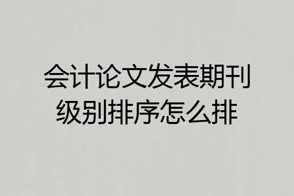 会计论文发表期刊级别排序怎么排