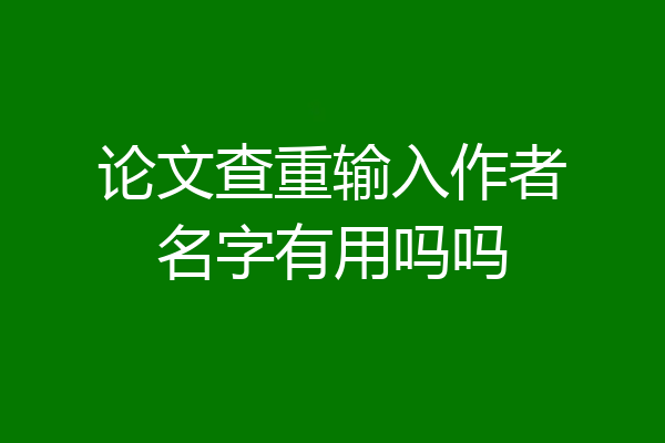 论文查重输入作者名字有用吗吗