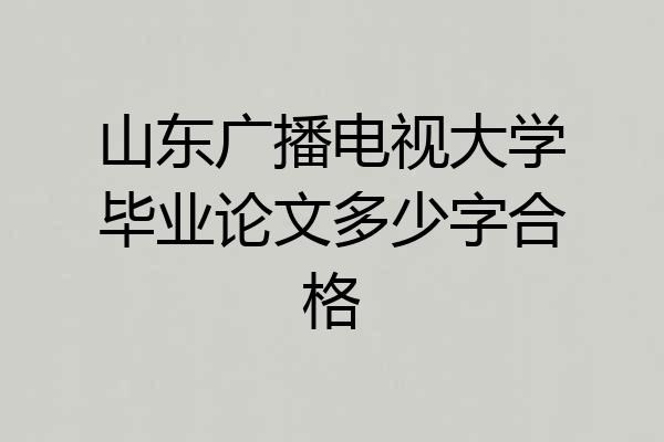 山东广播电视大学毕业论文多少字合格