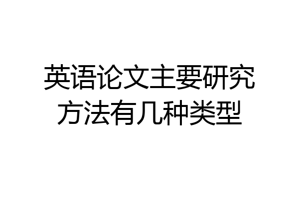 英语论文主要研究方法有几种类型