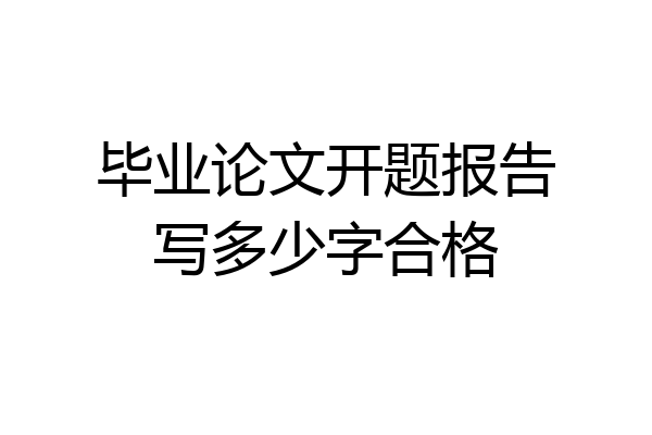 毕业论文开题报告写多少字合格