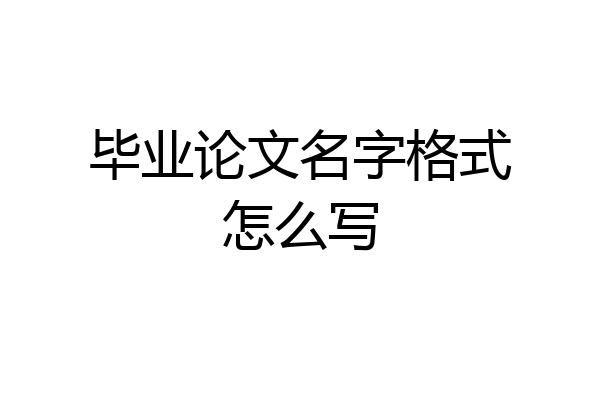 毕业论文名字格式怎么写