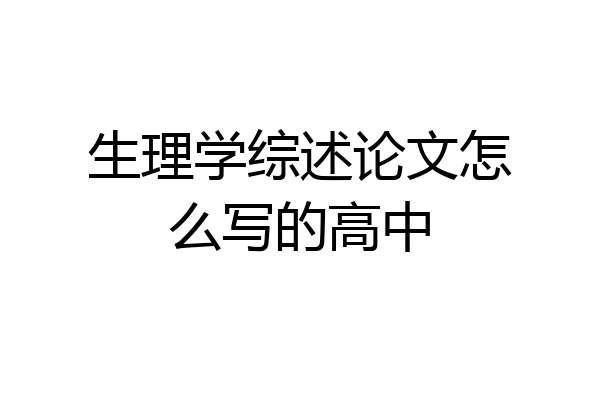 生理学综述论文怎么写的高中