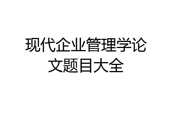 现代企业管理学论文题目大全