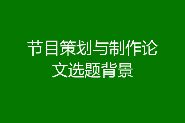 节目策划与制作论文选题背景