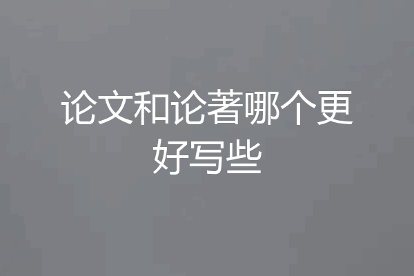 论文和论著哪个更好写些