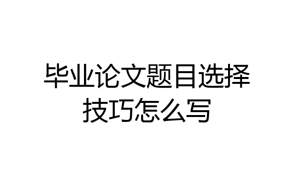 毕业论文题目选择技巧怎么写