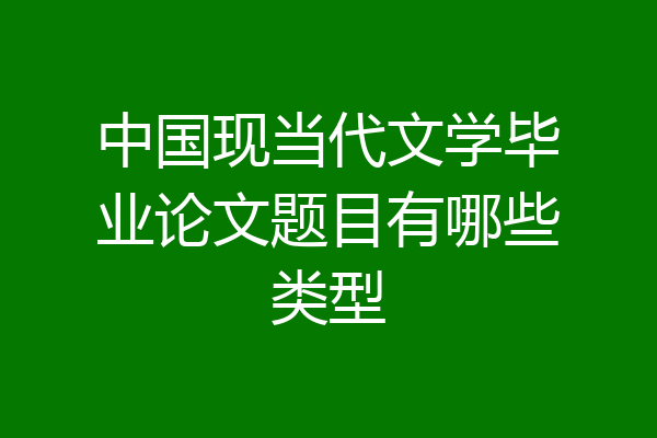 中国现当代文学毕业论文题目有哪些类型