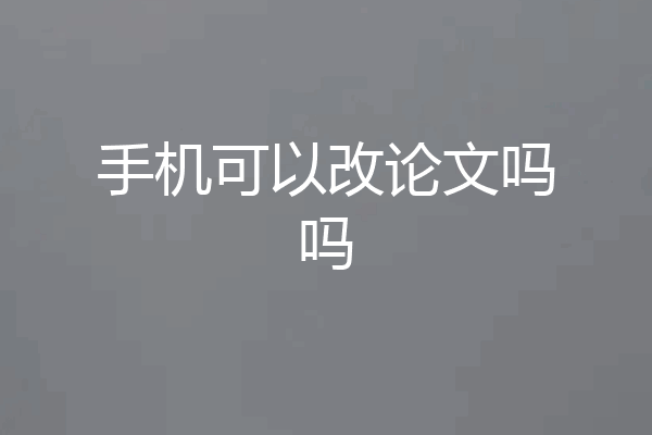 手机可以改论文吗吗