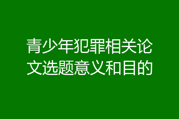青少年犯罪相关论文选题意义和目的