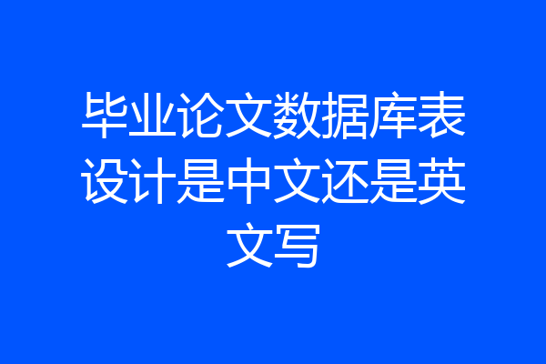 毕业论文数据库表设计是中文还是英文写