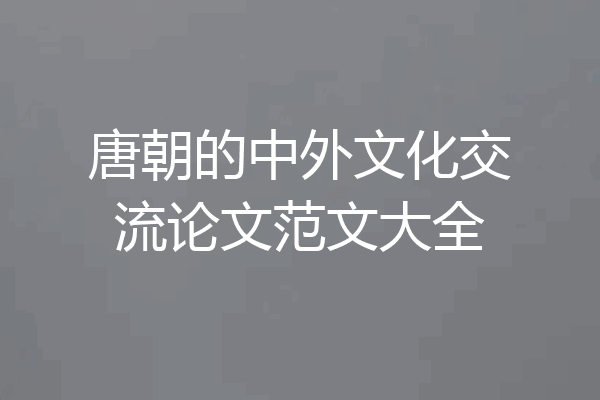 唐朝的中外文化交流论文范文大全