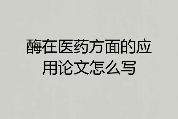 酶在医药方面的应用论文怎么写