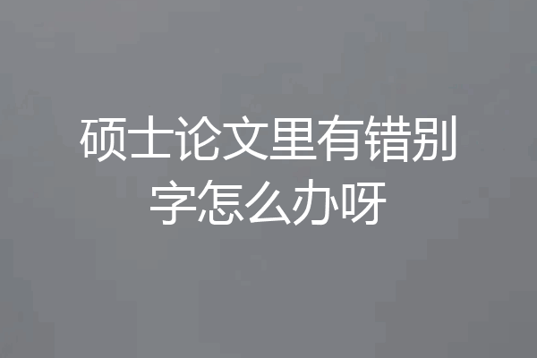 硕士论文里有错别字怎么办呀