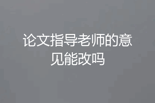 论文指导老师的意见能改吗