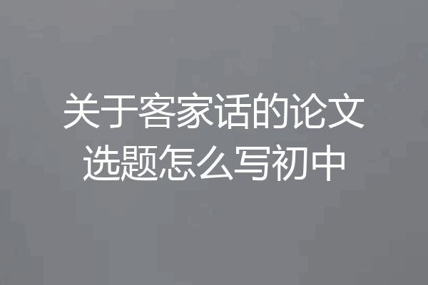 关于客家话的论文选题怎么写初中