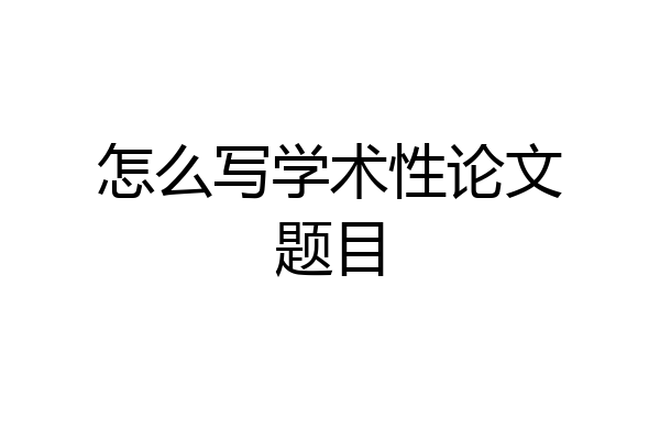 怎么写学术性论文题目