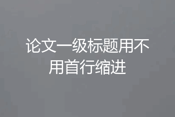 论文一级标题用不用首行缩进