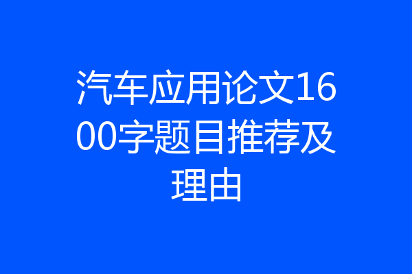 汽车应用论文1600字题目推荐及理由