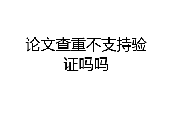 论文查重不支持验证吗吗