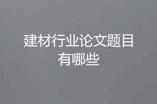 建材行业论文题目有哪些