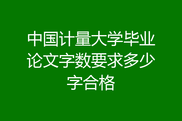 中国计量大学毕业论文字数要求多少字合格