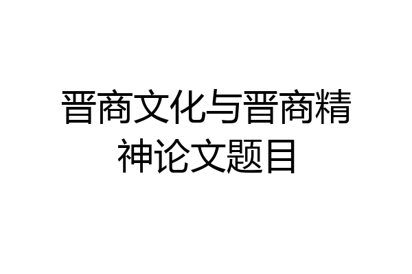 晋商文化与晋商精神论文题目
