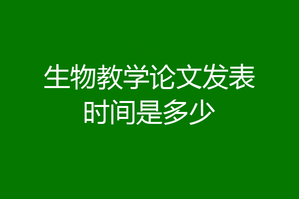 生物教学论文发表时间是多少
