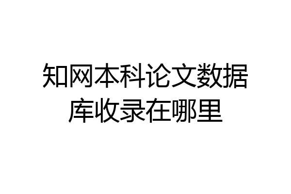 知网本科论文数据库收录在哪里
