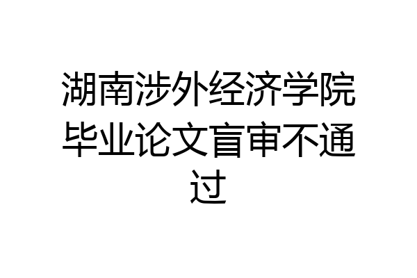 湖南涉外经济学院毕业论文盲审不通过