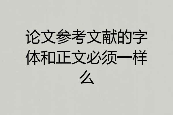 论文参考文献的字体和正文必须一样么