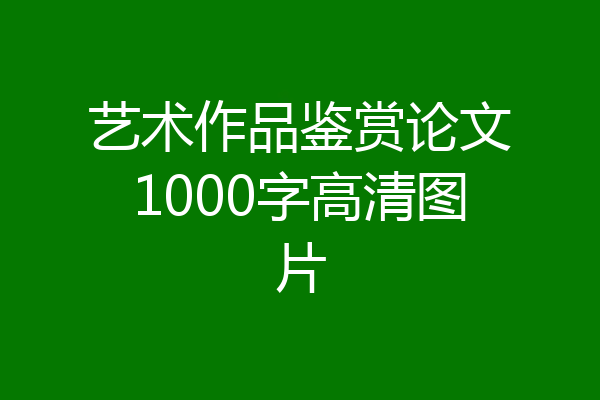 艺术作品鉴赏论文1000字高清图片