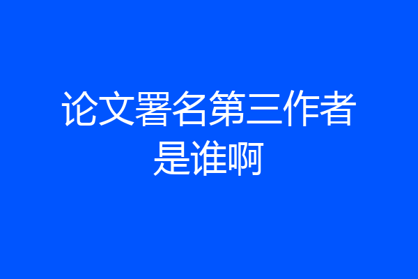 论文署名第三作者是谁啊