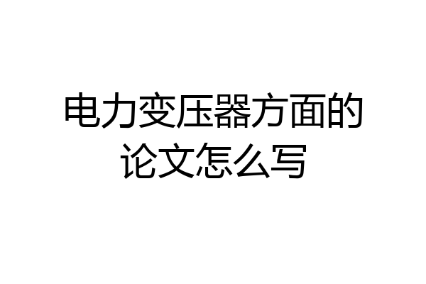 电力变压器方面的论文怎么写
