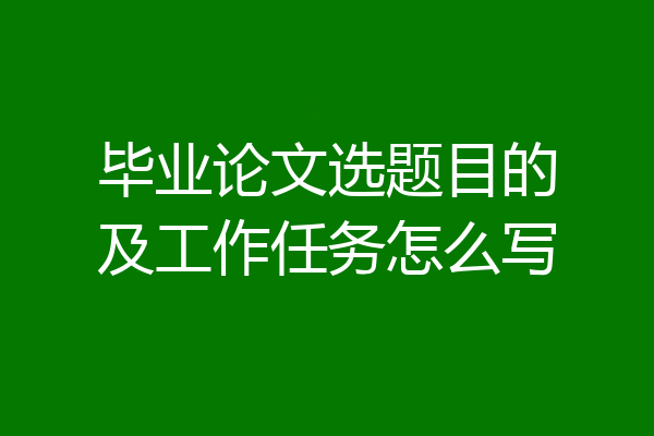 毕业论文选题目的及工作任务怎么写