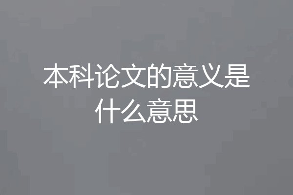 本科论文的意义是什么意思