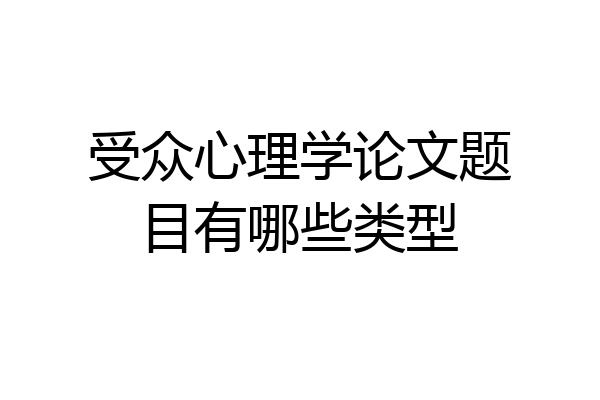 受众心理学论文题目有哪些类型