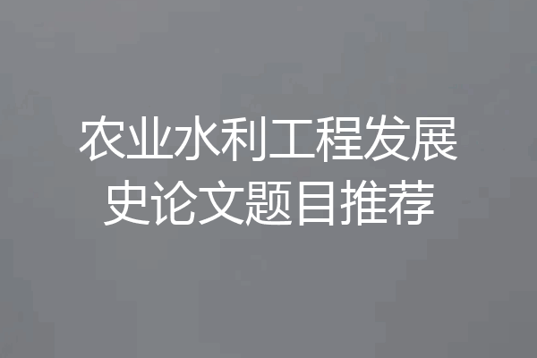 农业水利工程发展史论文题目推荐