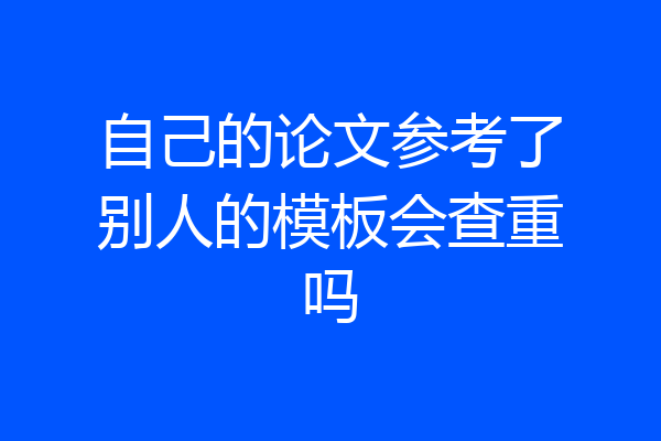 自己的论文参考了别人的模板会查重吗