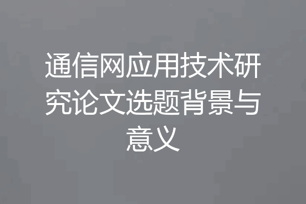 通信网应用技术研究论文选题背景与意义