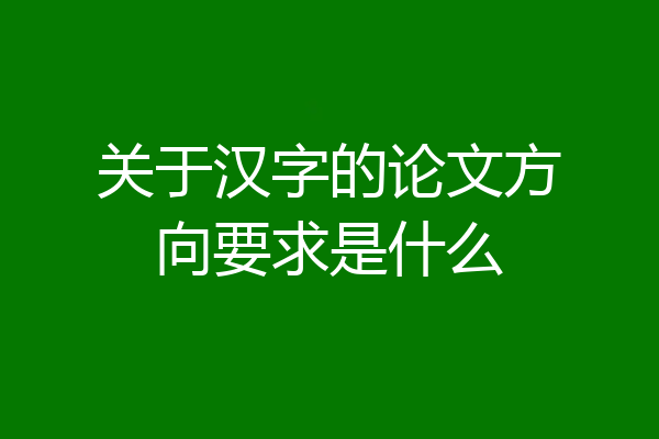 关于汉字的论文方向要求是什么