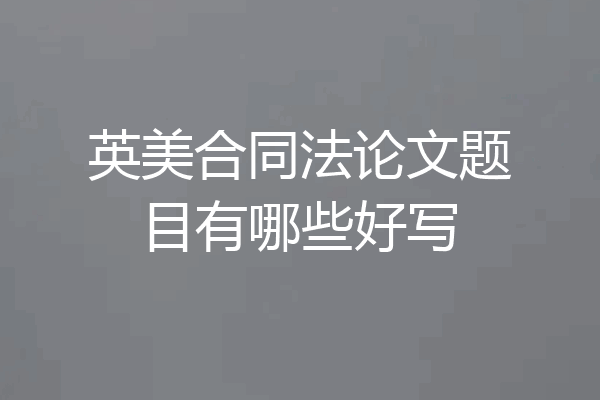 英美合同法论文题目有哪些好写