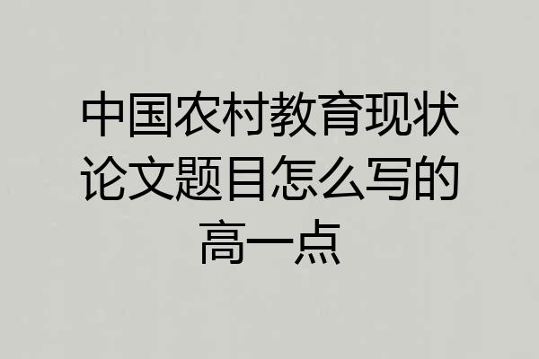 中国农村教育现状论文题目怎么写的高一点