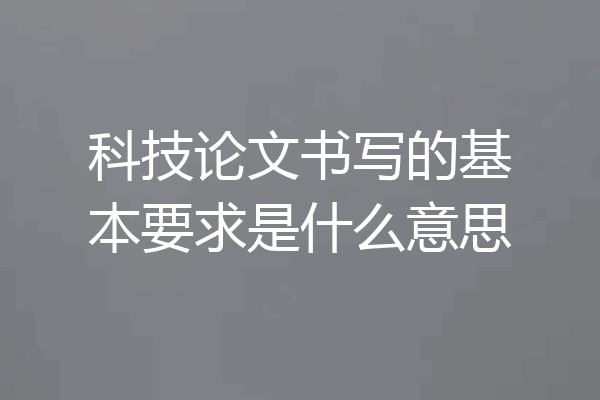 科技论文书写的基本要求是什么意思