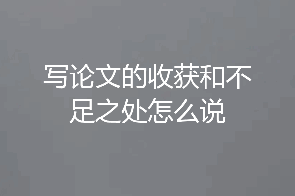 写论文的收获和不足之处怎么说