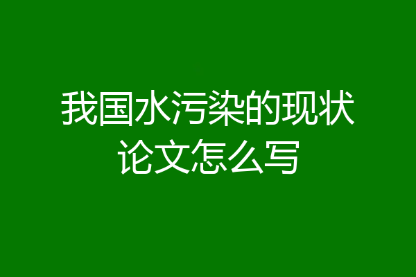 我国水污染的现状论文怎么写