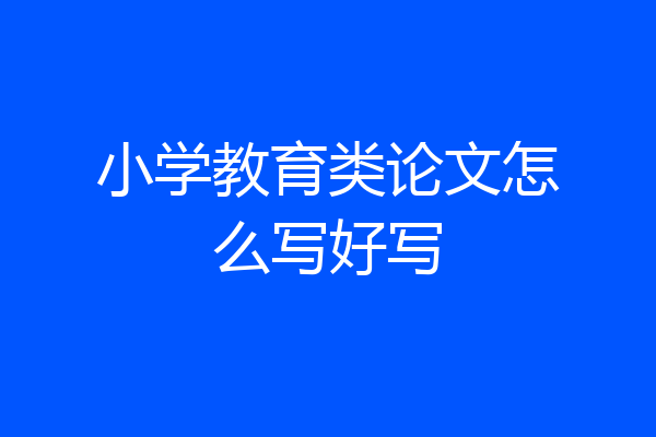 小学教育类论文怎么写好写
