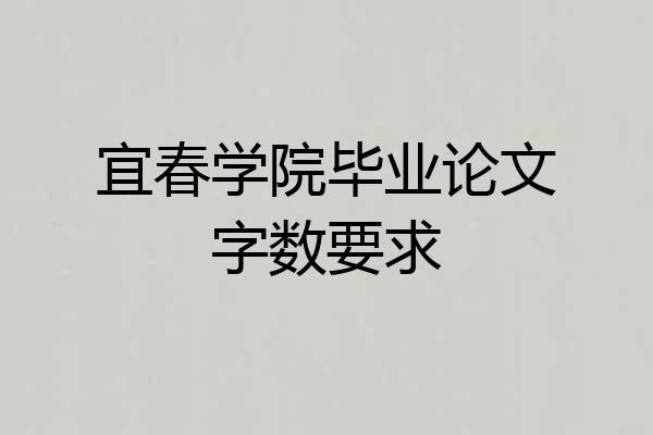 宜春学院毕业论文字数要求