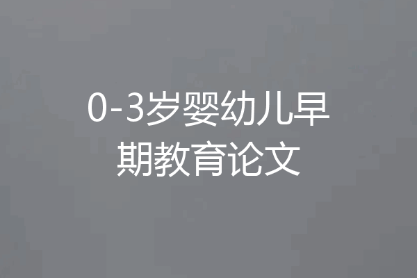 0-3岁婴幼儿早期教育论文