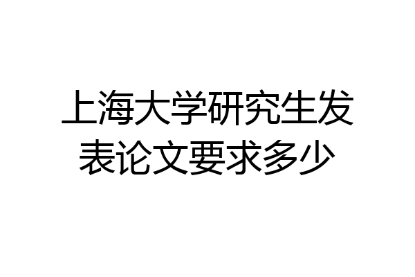 上海大学研究生发表论文要求多少